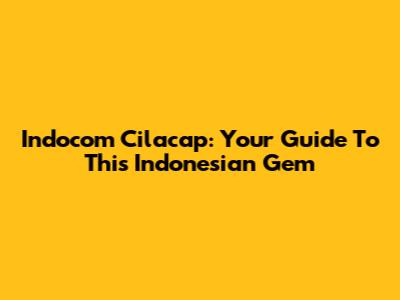Indocom Cilacap: Your Guide To This Indonesian Gem