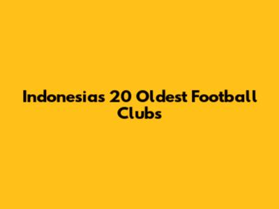 Indonesia's 20 Oldest Football Clubs