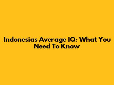 Indonesia's Average IQ: What You Need To Know