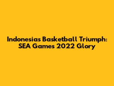 Indonesia's Basketball Triumph: SEA Games 2022 Glory