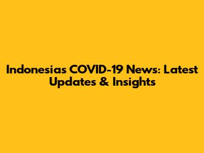 Indonesia's COVID-19 News: Latest Updates & Insights