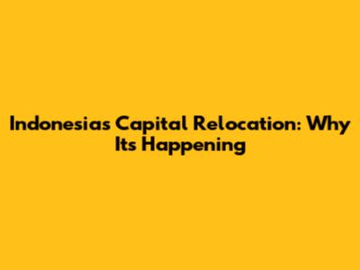 Indonesia's Capital Relocation: Why It's Happening