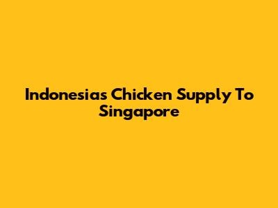 Indonesia's Chicken Supply To Singapore