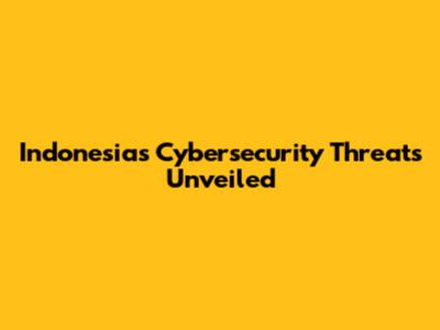 Indonesia's Cybersecurity Threats Unveiled