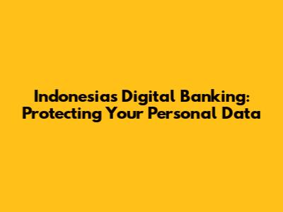 Indonesia's Digital Banking: Protecting Your Personal Data