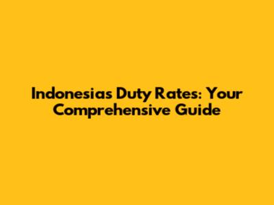 Indonesia's Duty Rates: Your Comprehensive Guide