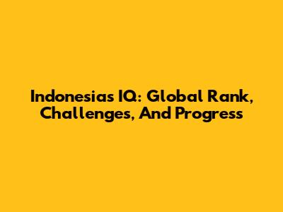Indonesia's IQ: Global Rank, Challenges, And Progress
