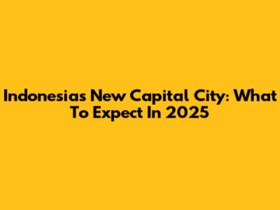Indonesia's New Capital City: What To Expect In 2025