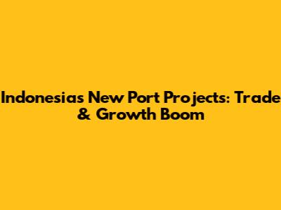 Indonesia's New Port Projects: Trade & Growth Boom