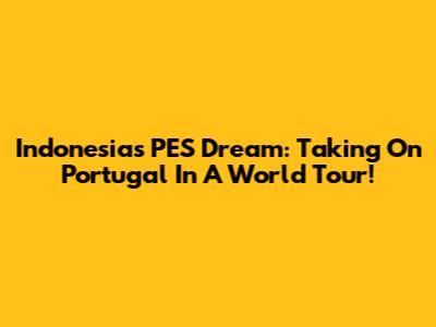 Indonesia's PES Dream: Taking On Portugal In A World Tour!