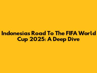Indonesia's Road To The FIFA World Cup 2025: A Deep Dive