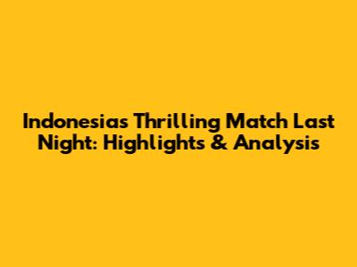 Indonesia's Thrilling Match Last Night: Highlights & Analysis