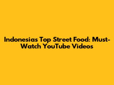 Indonesia's Top Street Food: Must-Watch YouTube Videos