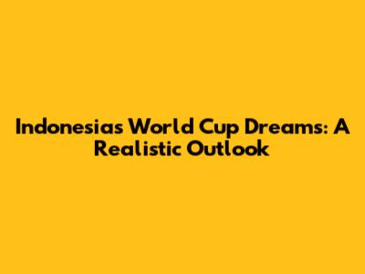 Indonesia's World Cup Dreams: A Realistic Outlook