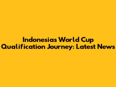 Indonesia's World Cup Qualification Journey: Latest News