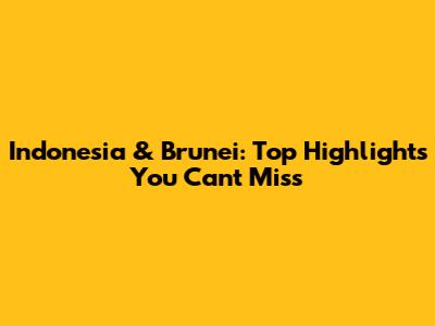 Indonesia & Brunei: Top Highlights You Can't Miss