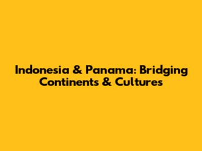 Indonesia & Panama: Bridging Continents & Cultures