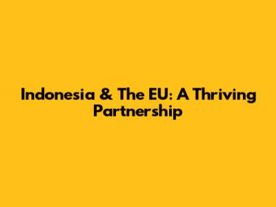Indonesia & The EU: A Thriving Partnership