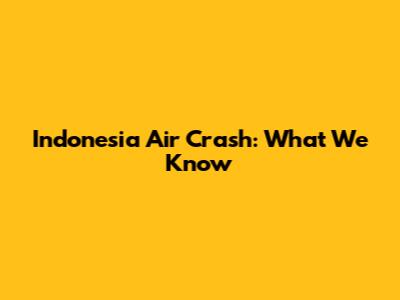Indonesia Air Crash: What We Know