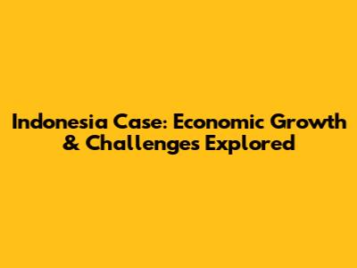 Indonesia Case: Economic Growth & Challenges Explored