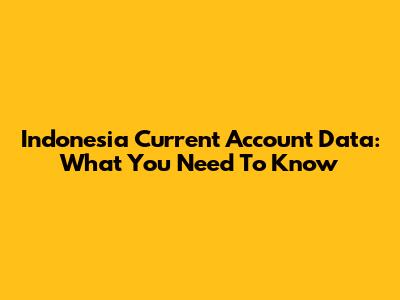 Indonesia Current Account Data: What You Need To Know