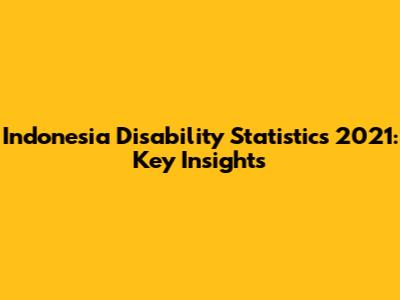 Indonesia Disability Statistics 2021: Key Insights