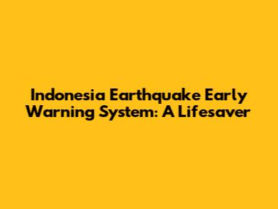 Indonesia Earthquake Early Warning System: A Lifesaver