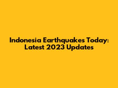 Indonesia Earthquakes Today: Latest 2023 Updates