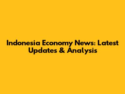 Indonesia Economy News: Latest Updates & Analysis