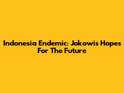 Indonesia Endemic: Jokowi's Hopes For The Future