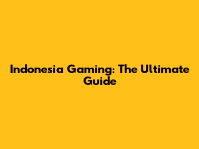 Indonesia Gaming: The Ultimate Guide