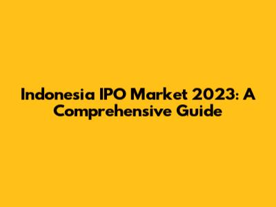 Indonesia IPO Market 2023: A Comprehensive Guide