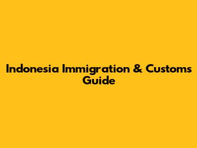 Indonesia Immigration & Customs Guide