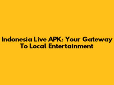 Indonesia Live APK: Your Gateway To Local Entertainment