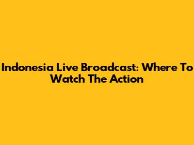 Indonesia Live Broadcast: Where To Watch The Action