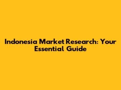 Indonesia Market Research: Your Essential Guide
