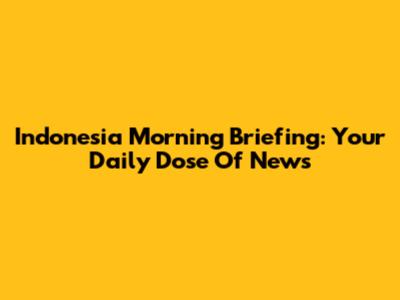 Indonesia Morning Briefing: Your Daily Dose Of News