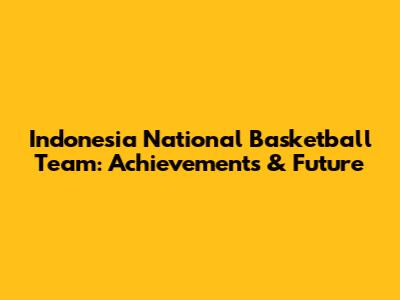 Indonesia National Basketball Team: Achievements & Future
