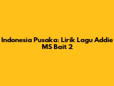 Indonesia Pusaka: Lirik Lagu Addie MS Bait 2