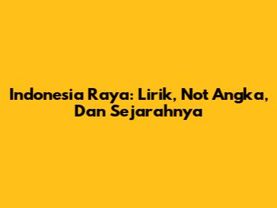 Indonesia Raya: Lirik, Not Angka, Dan Sejarahnya