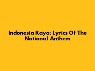 Indonesia Raya: Lyrics Of The National Anthem