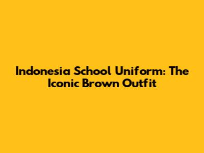 Indonesia School Uniform: The Iconic Brown Outfit
