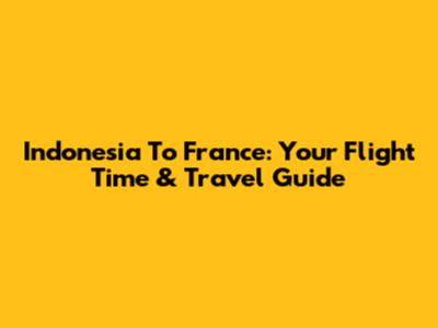 Indonesia To France: Your Flight Time & Travel Guide