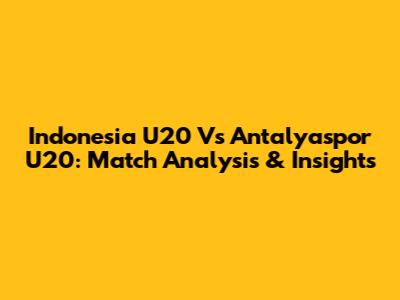 Indonesia U20 Vs Antalyaspor U20: Match Analysis & Insights