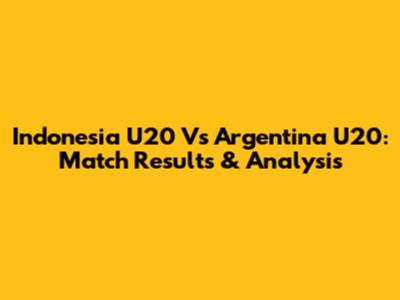 Indonesia U20 Vs Argentina U20: Match Results & Analysis