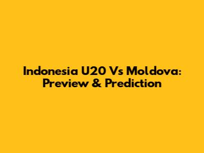 Indonesia U20 Vs Moldova: Preview & Prediction