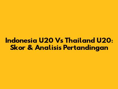Indonesia U20 Vs Thailand U20: Skor & Analisis Pertandingan