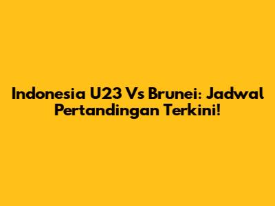Indonesia U23 Vs Brunei: Jadwal Pertandingan Terkini!