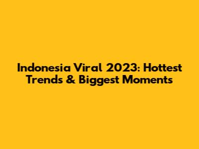 Indonesia Viral 2023: Hottest Trends & Biggest Moments