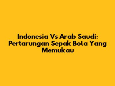 Indonesia Vs Arab Saudi: Pertarungan Sepak Bola Yang Memukau
